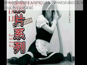 日本JAPANESEVIDEO乱NURSES(日本 JAPANESEVIDEO 乱 NURSES：揭示医疗行业的黑暗)