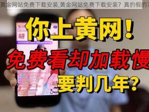 黄金网站免费下载安装,黄金网站免费下载安装？真的假的？