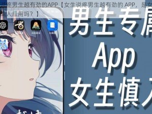 女生说疼男生越有劲的APP【女生说疼男生越有劲的 APP，是女性专属的成人应用吗？】