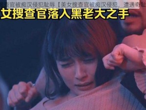 美女搜查官被痴汉侵犯耻辱【美女搜查官被痴汉侵犯，遭遇奇耻大辱】