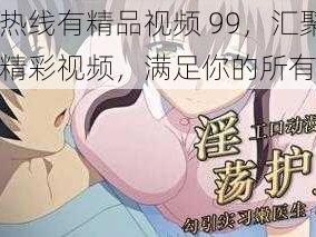 九九热线有精品视频 99，汇聚各类精彩视频，满足你的所有需求