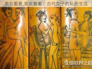 美女羞羞,美女羞羞：古代女子的私密生活