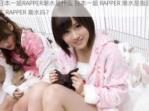 日本一姐RAPPER潮水是什么 日本一姐 RAPPER 潮水是指日本 RAPPER 潮水吗？