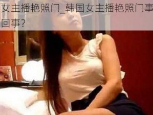 韩国女主播艳照门_韩国女主播艳照门事件是怎么回事？