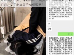 大胸美女让男子揉她的奶 大胸美女主动邀请男子揉她的奶，女子此举背后有何深意？