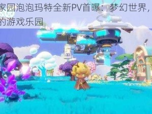 梦想家园泡泡玛特全新PV首曝：梦幻世界，触手可及的游戏乐园