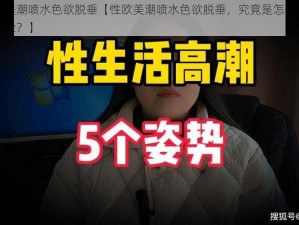 性欧美潮喷水色欲脱垂【性欧美潮喷水色欲脱垂，究竟是怎样的刺激体验？】