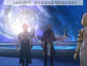 《崩坏4银河：星际征途与星穹铁道的冒险》