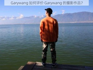 Garywang 如何评价 Garywang 的摄影作品？