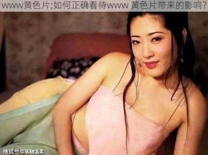 www黄色片;如何正确看待www 黄色片带来的影响？