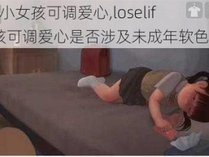 loselife小女孩可调爱心,loselife 小女孩可调爱心是否涉及未成年软色情内容？