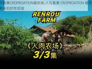 人与畜禽CROPROATION最新版,人与畜禽 CROPROATION 最新版：探索未知的性领域