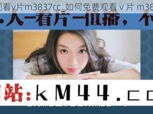 免费观看v片m3837cc_如何免费观看 v 片 m3837cc？