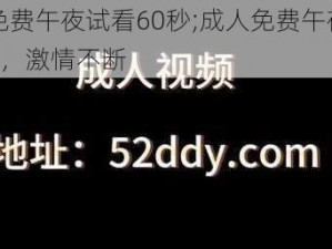 成人免费午夜试看60秒;成人免费午夜试看 60 秒，激情不断