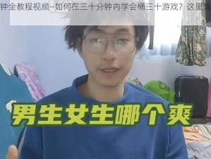 桶三十分钟全教程视频—如何在三十分钟内学会桶三十游戏？这里有全教程视频