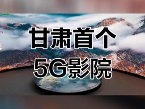 5G 影院天天 5G 天天爽大陆，带来极致观影体验