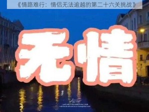 《情路难行：情侣无法逾越的第二十六关挑战》