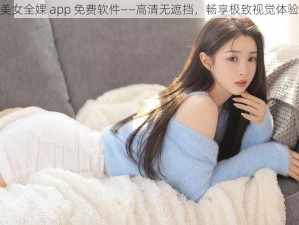 美女全婐 app 免费软件——高清无遮挡，畅享极致视觉体验