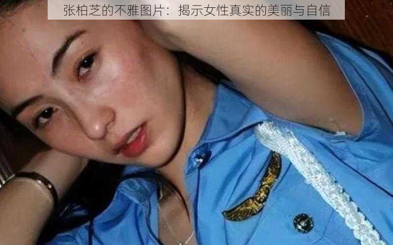 张柏芝的不雅图片：揭示女性真实的美丽与自信