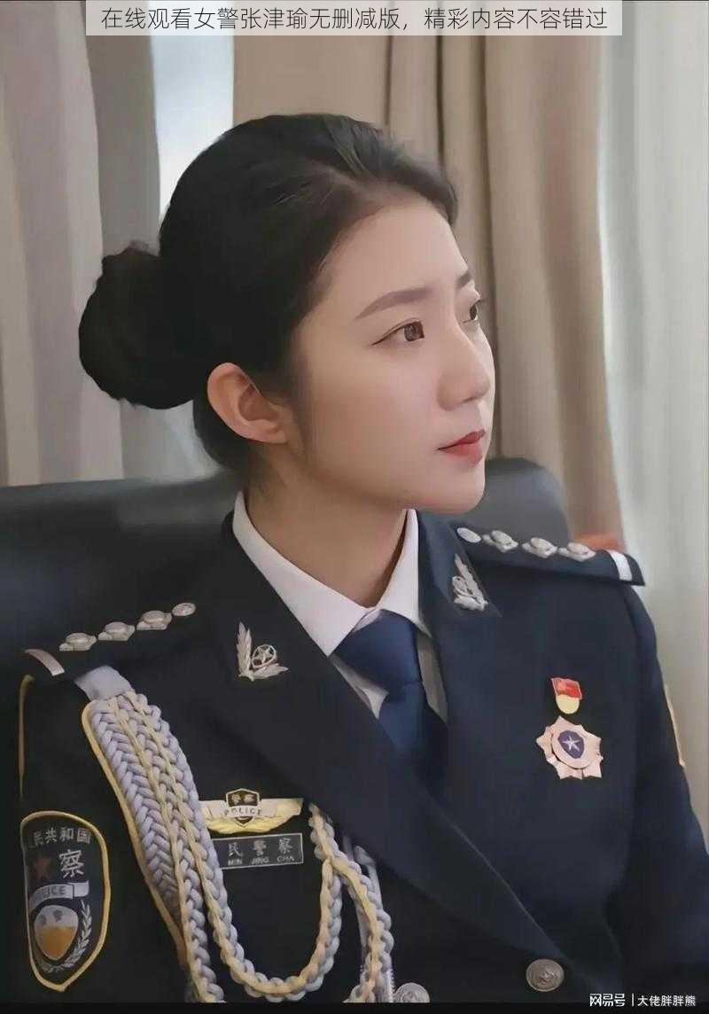 在线观看女警张津瑜无删减版，精彩内容不容错过