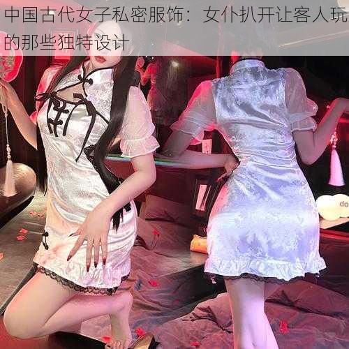 中国古代女子私密服饰：女仆扒开让客人玩的那些独特设计