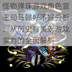 怪物弹珠游戏角色宣王司马懿好不好分析：从历史背景到游戏实力的全面解析