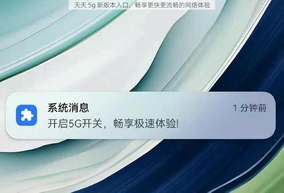 天天 5g 新版本入口，畅享更快更流畅的网络体验