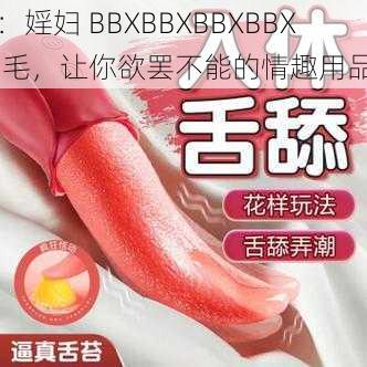 ：婬妇 BBXBBXBBXBBX 毛，让你欲罢不能的情趣用品