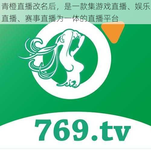 青橙直播改名后，是一款集游戏直播、娱乐直播、赛事直播为一体的直播平台