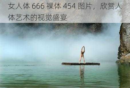 女人体 666 裸体 454 图片，欣赏人体艺术的视觉盛宴