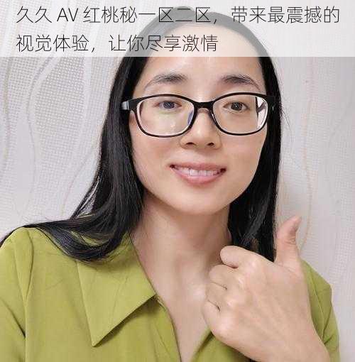 久久 AV 红桃秘一区二区，带来最震撼的视觉体验，让你尽享激情