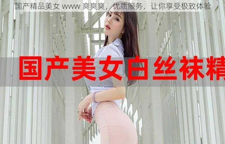 国产精品美女 www 爽爽爽，优质服务，让你享受极致体验