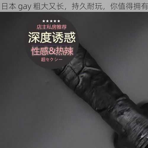 日本 gay 粗大又长，持久耐玩，你值得拥有