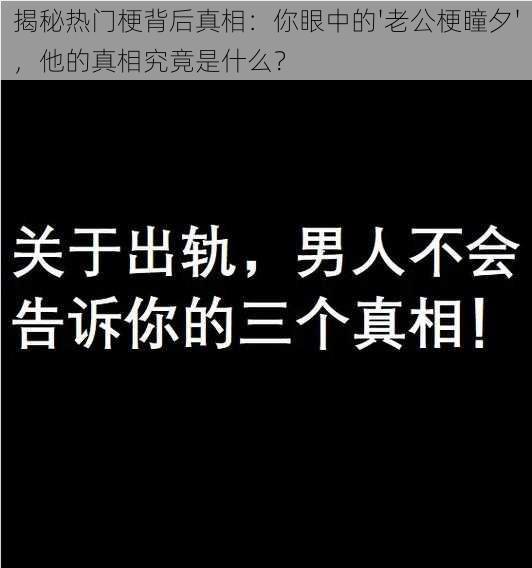 揭秘热门梗背后真相：你眼中的'老公梗瞳夕'，他的真相究竟是什么？