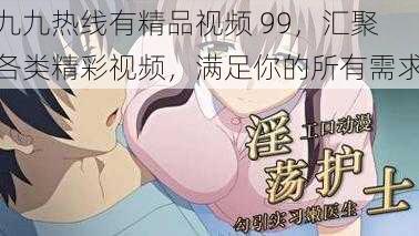 九九热线有精品视频 99，汇聚各类精彩视频，满足你的所有需求