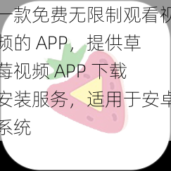 一款免费无限制观看视频的 APP，提供草莓视频 APP 下载安装服务，适用于安卓系统