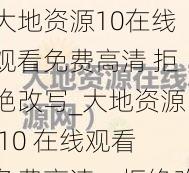 大地资源10在线观看免费高清 拒绝改写_大地资源 10 在线观看免费高清，拒绝改写