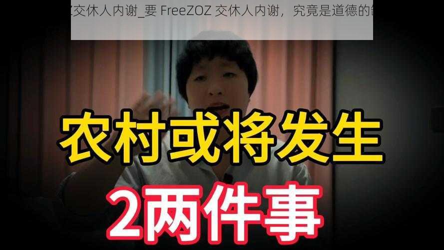 要FreeZOZ交休人内谢_要 FreeZOZ 交休人内谢，究竟是道德的缺失还是人性的沦丧