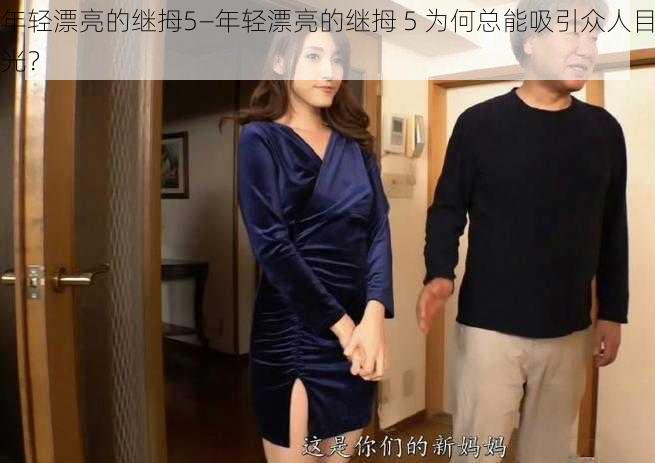 年轻漂亮的继拇5—年轻漂亮的继拇 5 为何总能吸引众人目光？