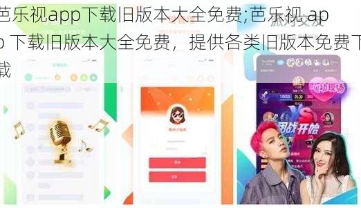 芭乐视app下载旧版本大全免费;芭乐视 app 下载旧版本大全免费，提供各类旧版本免费下载