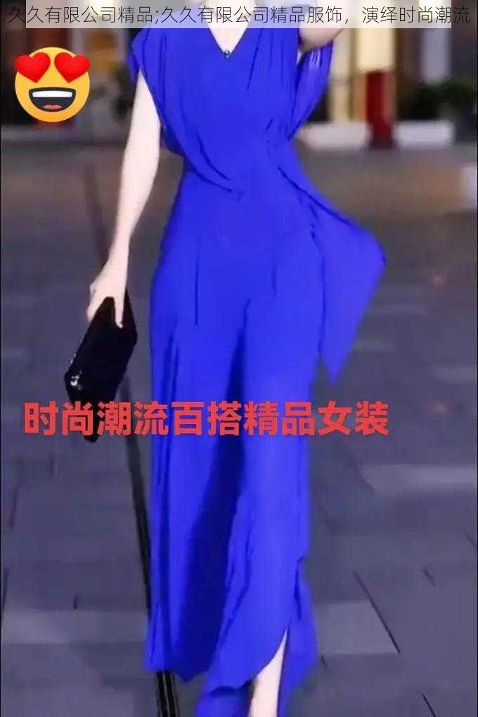 久久有限公司精品;久久有限公司精品服饰，演绎时尚潮流