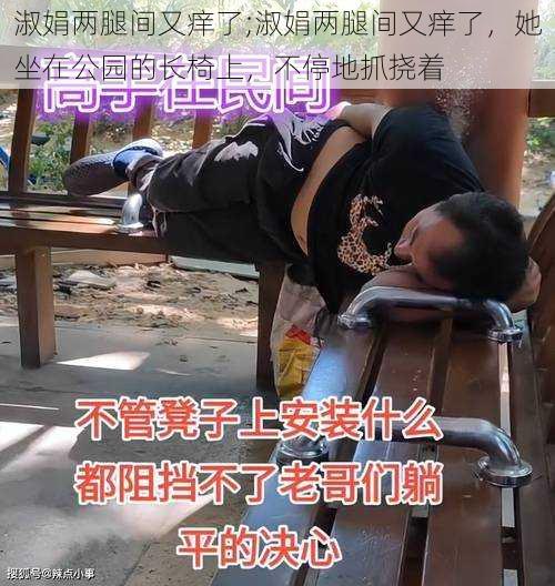 淑娟两腿间又痒了;淑娟两腿间又痒了，她坐在公园的长椅上，不停地抓挠着