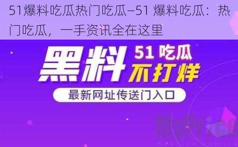 51爆料吃瓜热门吃瓜—51 爆料吃瓜：热门吃瓜，一手资讯全在这里