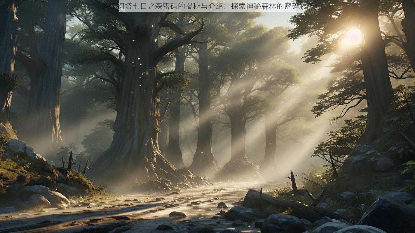 关于幻塔七日之森密码的揭秘与介绍：探索神秘森林的密码之门