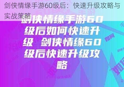 剑侠情缘手游60级后：快速升级攻略与实战策略