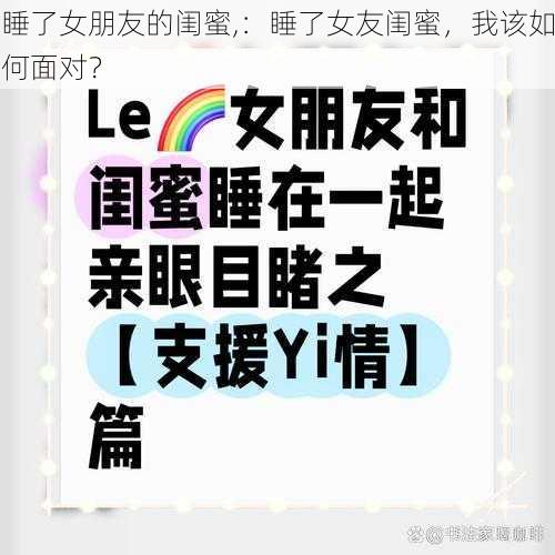 睡了女朋友的闺蜜,：睡了女友闺蜜，我该如何面对？