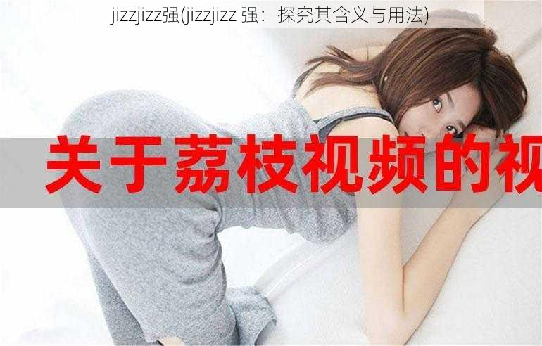 jizzjizz强(jizzjizz 强：探究其含义与用法)