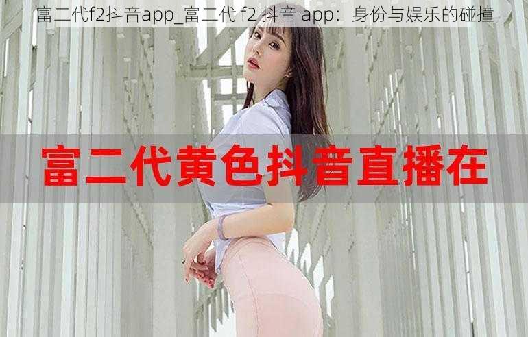 富二代f2抖音app_富二代 f2 抖音 app：身份与娱乐的碰撞