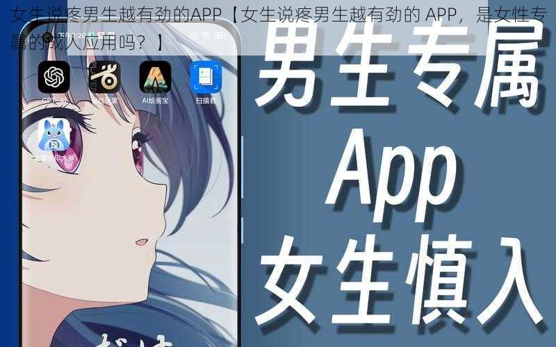 女生说疼男生越有劲的APP【女生说疼男生越有劲的 APP，是女性专属的成人应用吗？】