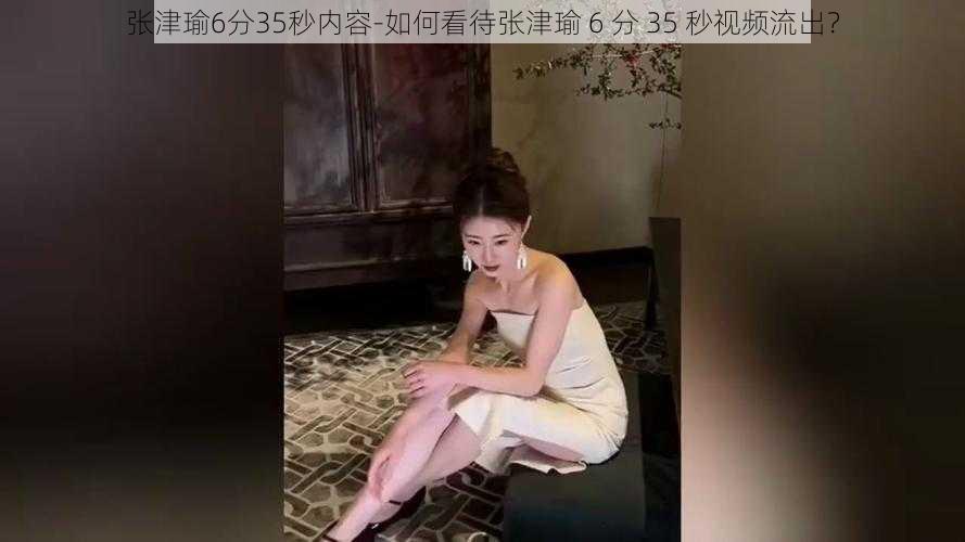 张津瑜6分35秒内容-如何看待张津瑜 6 分 35 秒视频流出？